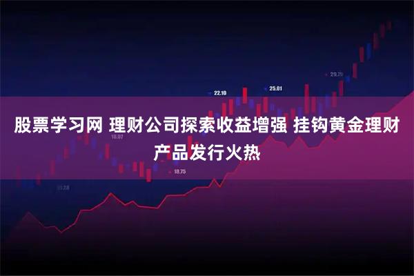 股票学习网 理财公司探索收益增强 挂钩黄金理财产品发行火热