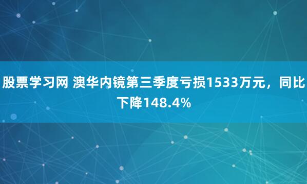股票学习网 澳华内镜第三季度亏损1533万元，同比下降148.4%