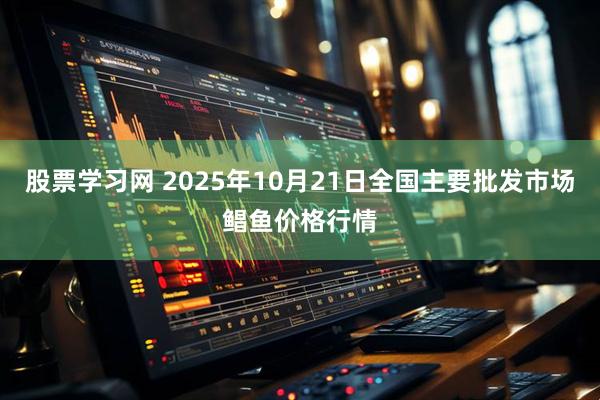 股票学习网 2025年10月21日全国主要批发市场鲳鱼价格行情