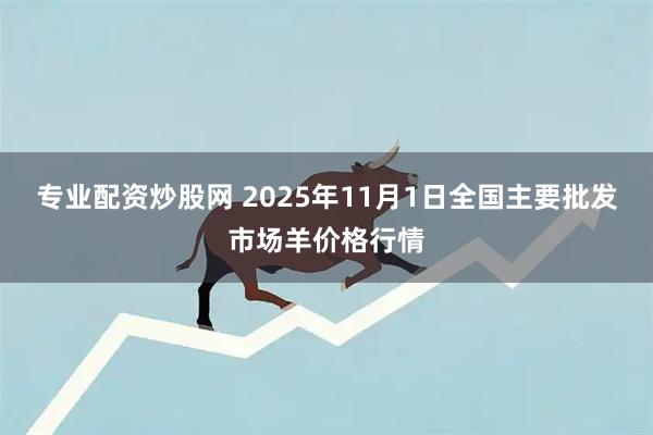 专业配资炒股网 2025年11月1日全国主要批发市场羊价格行情