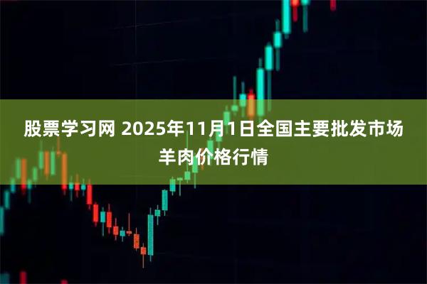 股票学习网 2025年11月1日全国主要批发市场羊肉价格行情
