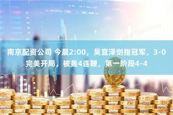 南京配资公司 今晨2:00，吴宜泽剑指冠军，3-0完美开局，被轰4连鞭，第一阶段4-4