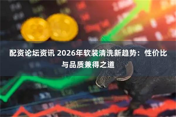 配资论坛资讯 2026年软装清洗新趋势：性价比与品质兼得之道